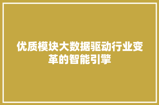 优质模块大数据驱动行业变革的智能引擎  第1张