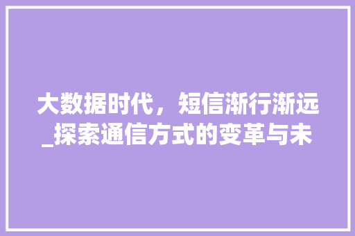 大数据时代，短信渐行渐远_探索通信方式的变革与未来  第1张