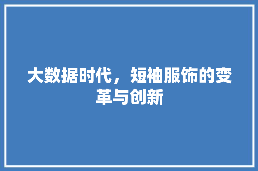 大数据时代，短袖服饰的变革与创新