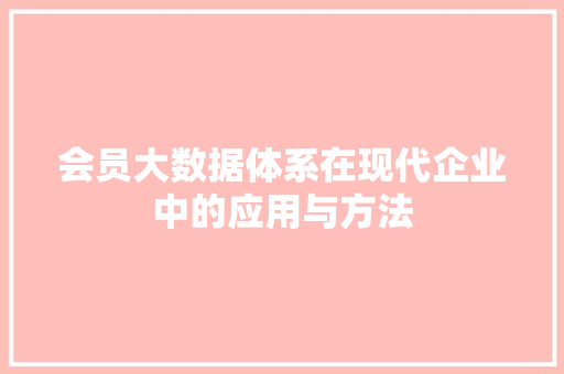 会员大数据体系在现代企业中的应用与方法  第1张