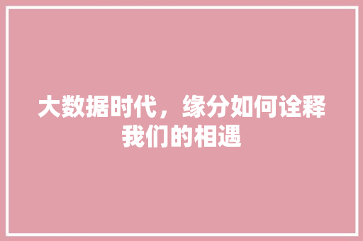 大数据时代，缘分如何诠释我们的相遇  第1张