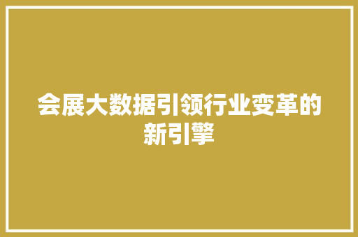会展大数据引领行业变革的新引擎  第1张