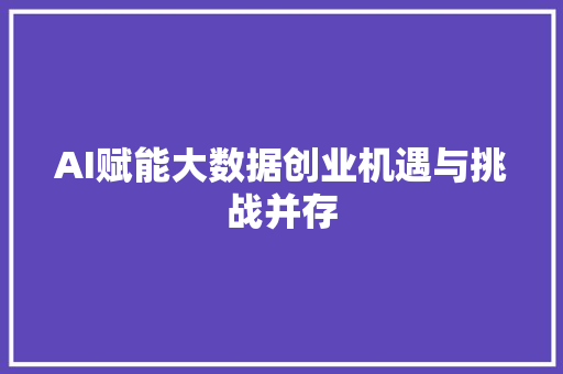 AI赋能大数据创业机遇与挑战并存