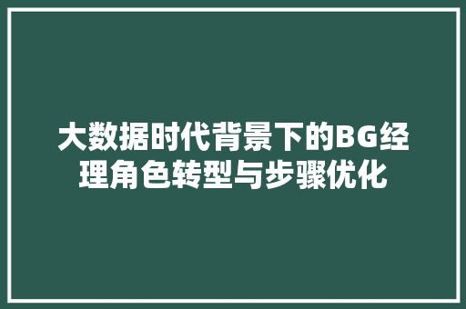 大数据时代背景下的BG经理角色转型与步骤优化