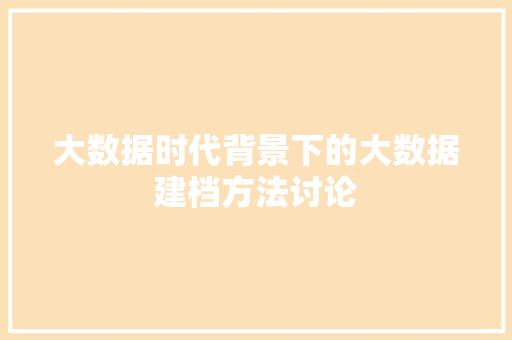 大数据时代背景下的大数据建档方法讨论  第1张