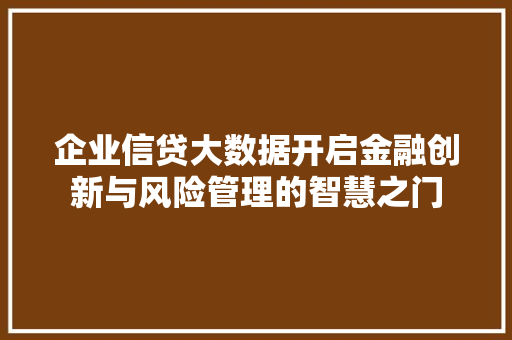 企业信贷大数据开启金融创新与风险管理的智慧之门  第1张