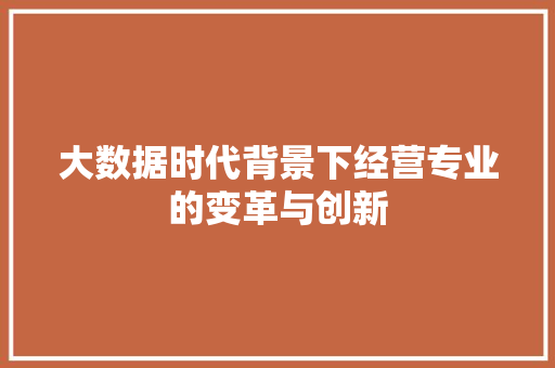 大数据时代背景下经营专业的变革与创新