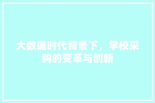 大数据时代背景下，学校采购的变革与创新  第1张
