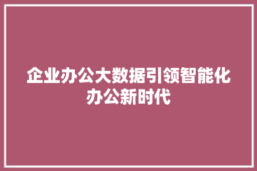 企业办公大数据引领智能化办公新时代  第1张