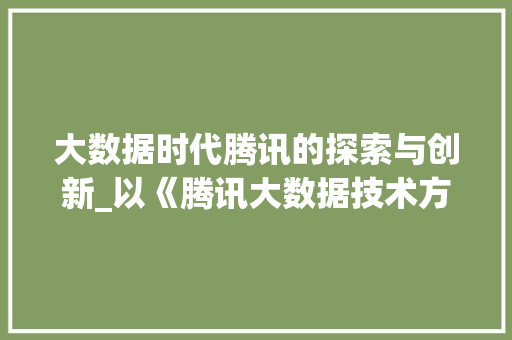 大数据时代腾讯的探索与创新_以《腾讯大数据技术方法》论文为例