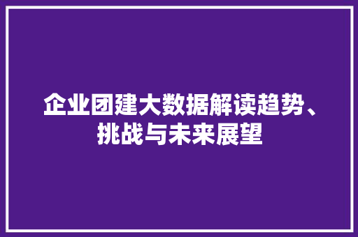 企业团建大数据解读趋势、挑战与未来展望