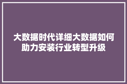大数据时代详细大数据如何助力安装行业转型升级
