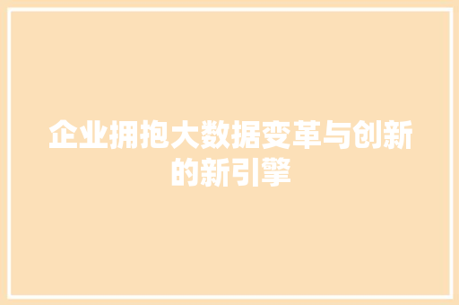 企业拥抱大数据变革与创新的新引擎  第1张