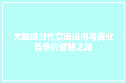 大数据时代赢面运用与商业竞争的智慧之路  第1张