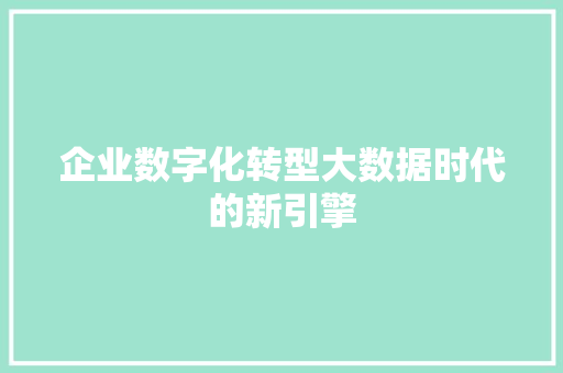 企业数字化转型大数据时代的新引擎  第1张
