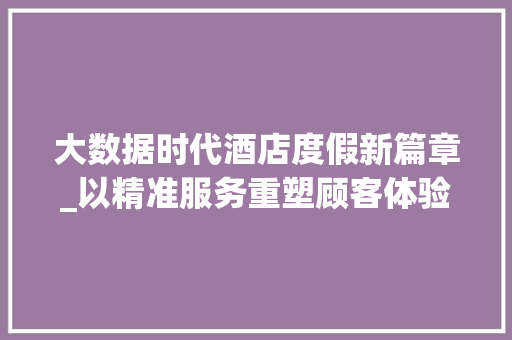 大数据时代酒店度假新篇章_以精准服务重塑顾客体验  第1张