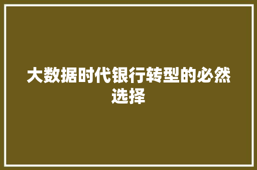 大数据时代银行转型的必然选择  第1张