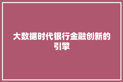 大数据时代银行金融创新的引擎  第1张