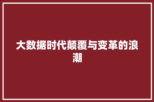 大数据时代颠覆与变革的浪潮  第1张