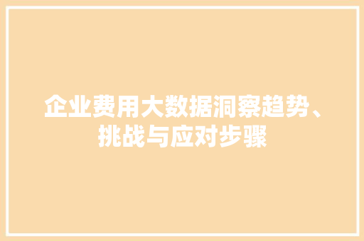 企业费用大数据洞察趋势、挑战与应对步骤  第1张