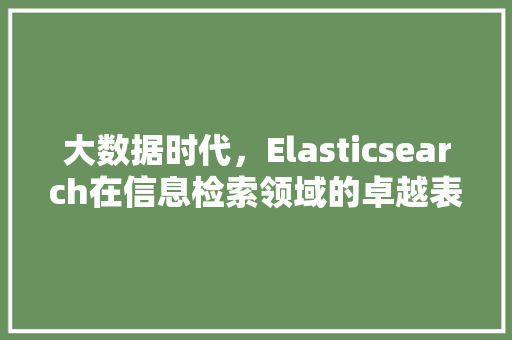 大数据时代，Elasticsearch在信息检索领域的卓越表现与应用前景