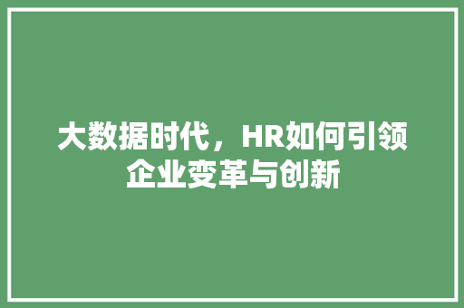 大数据时代，HR如何引领企业变革与创新