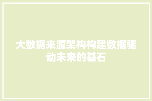 大数据来源架构构建数据驱动未来的基石  第1张