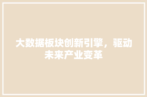 大数据板块创新引擎，驱动未来产业变革