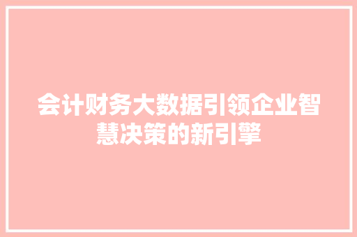 会计财务大数据引领企业智慧决策的新引擎  第1张