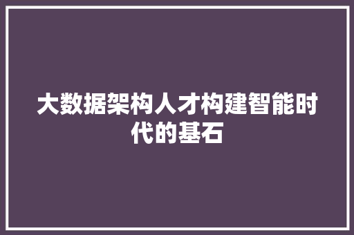 大数据架构人才构建智能时代的基石  第1张