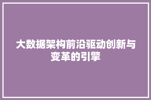 大数据架构前沿驱动创新与变革的引擎  第1张