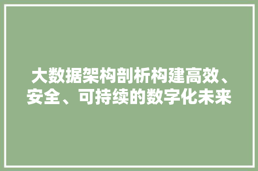 大数据架构剖析构建高效、安全、可持续的数字化未来  第1张