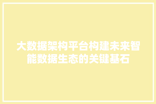 大数据架构平台构建未来智能数据生态的关键基石  第1张
