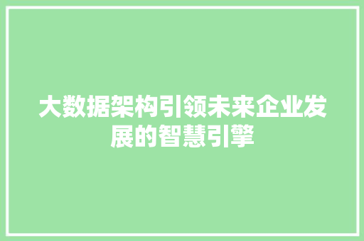 大数据架构引领未来企业发展的智慧引擎  第1张