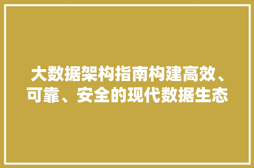 大数据架构指南构建高效、可靠、安全的现代数据生态系统  第1张