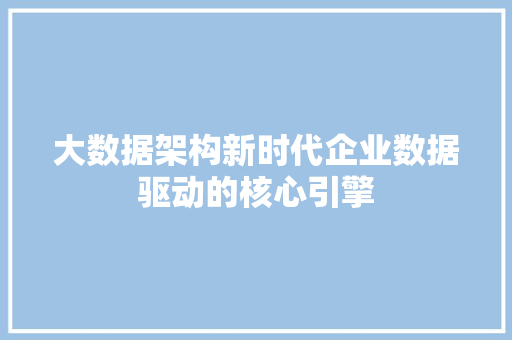 大数据架构新时代企业数据驱动的核心引擎  第1张