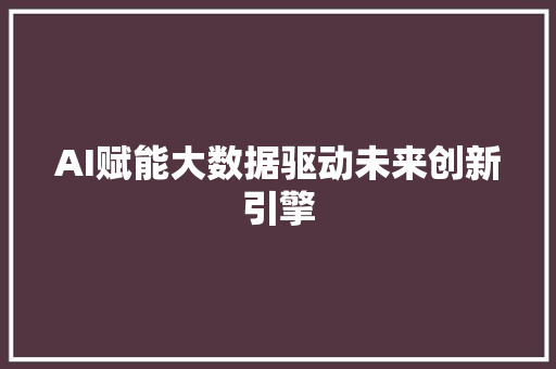AI赋能大数据驱动未来创新引擎