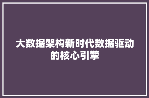 大数据架构新时代数据驱动的核心引擎  第1张