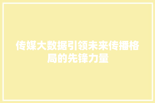传媒大数据引领未来传播格局的先锋力量  第1张