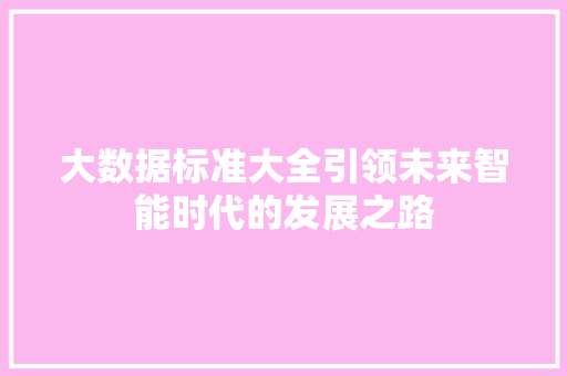 大数据标准大全引领未来智能时代的发展之路  第1张