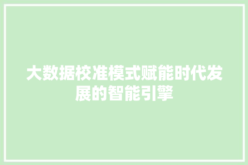大数据校准模式赋能时代发展的智能引擎  第1张