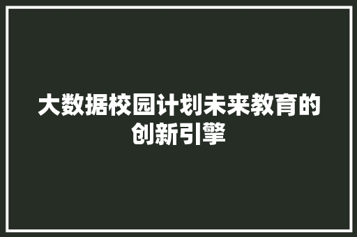 大数据校园计划未来教育的创新引擎  第1张