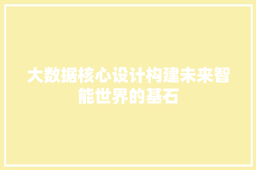 大数据核心设计构建未来智能世界的基石