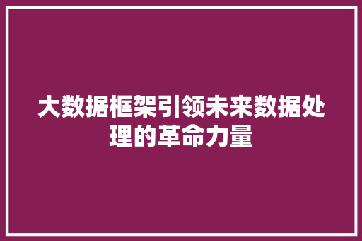 大数据框架引领未来数据处理的革命力量