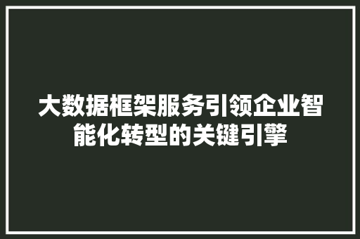 大数据框架服务引领企业智能化转型的关键引擎