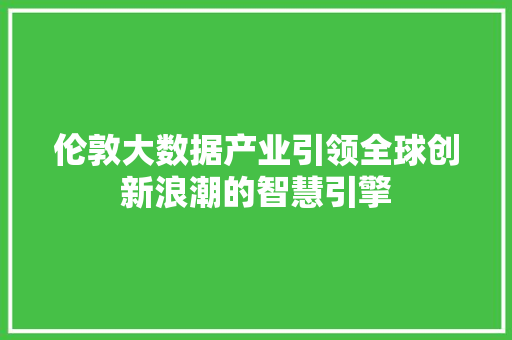伦敦大数据产业引领全球创新浪潮的智慧引擎  第1张