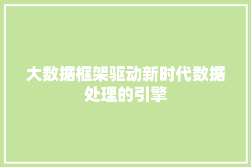 大数据框架驱动新时代数据处理的引擎  第1张