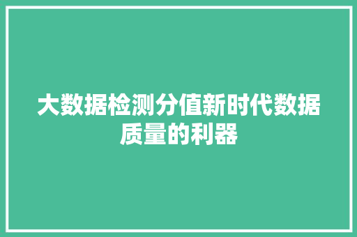 大数据检测分值新时代数据质量的利器  第1张