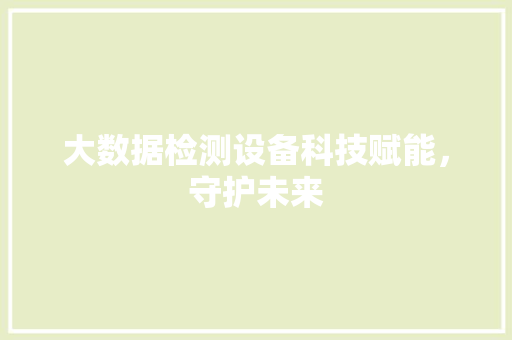 大数据检测设备科技赋能，守护未来