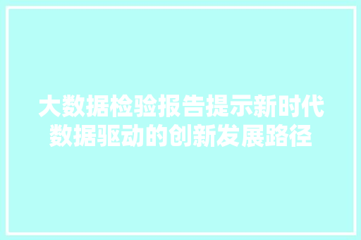 大数据检验报告提示新时代数据驱动的创新发展路径